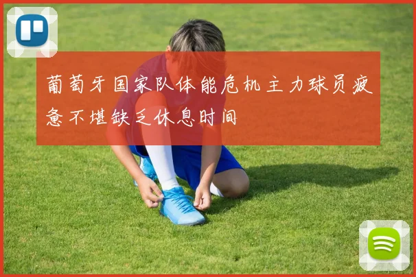 葡萄牙国家队体能危机主力球员疲惫不堪缺乏休息时间