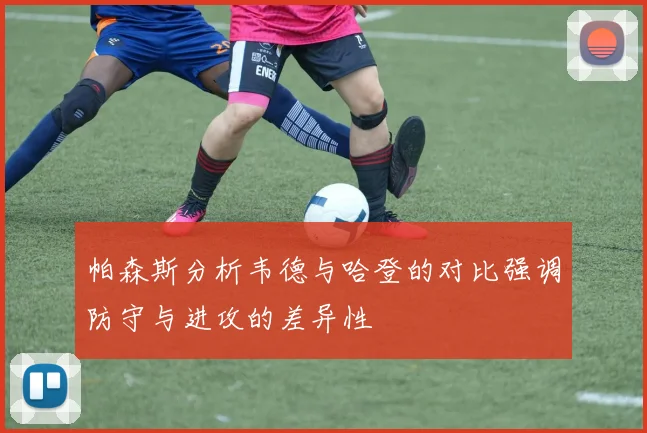 帕森斯分析韦德与哈登的对比强调防守与进攻的差异性