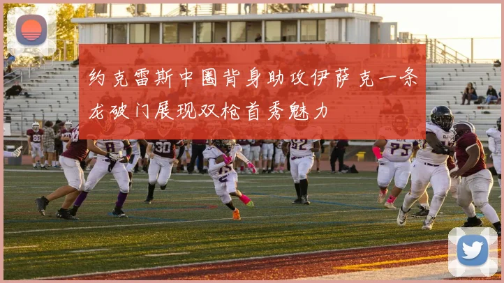 约克雷斯中圈背身助攻伊萨克一条龙破门展现双枪首秀魅力