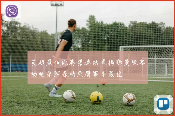英超最佳比赛票选结果揭晓曼联客场绝杀阿森纳荣膺赛季最佳