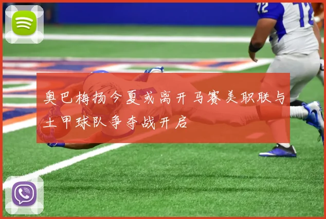 奥巴梅扬今夏或离开马赛美职联与土甲球队争夺战开启