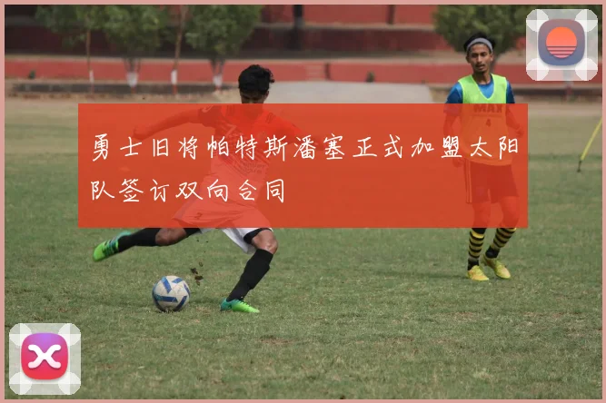 勇士旧将帕特斯潘塞正式加盟太阳队签订双向合同