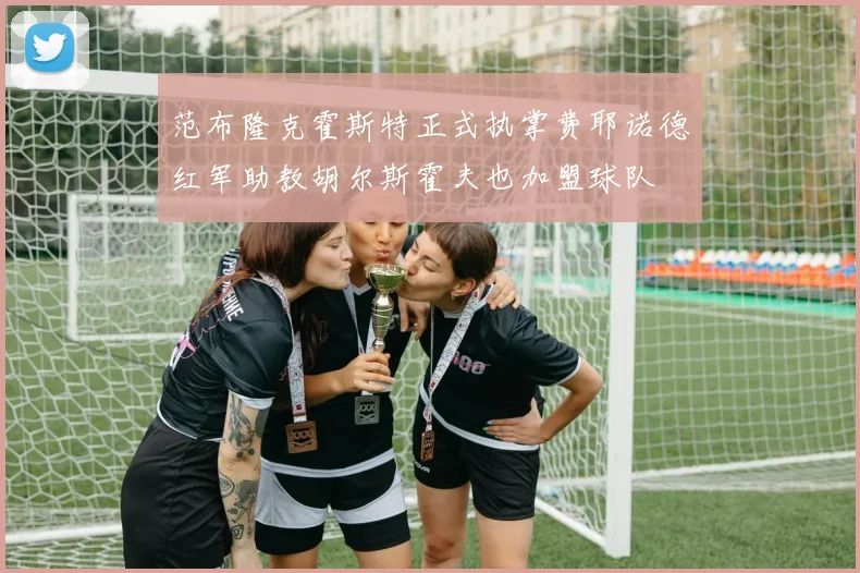 范布隆克霍斯特正式执掌费耶诺德红军助教胡尔斯霍夫也加盟球队