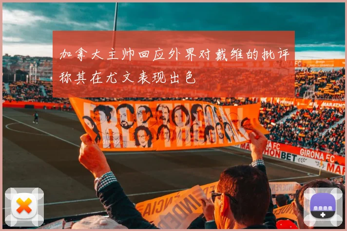 加拿大主帅回应外界对戴维的批评称其在尤文表现出色