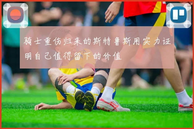 骑士重伤归来的斯特鲁斯用实力证明自己值得留下的价值