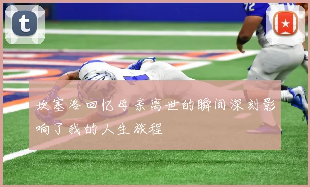坎塞洛回忆母亲离世的瞬间深刻影响了我的人生旅程